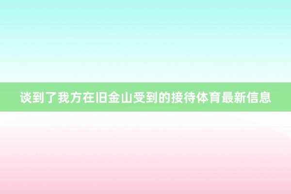谈到了我方在旧金山受到的接待体育最新信息