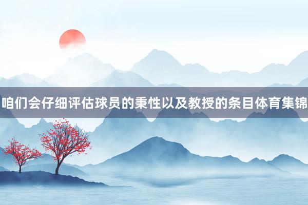 咱们会仔细评估球员的秉性以及教授的条目体育集锦