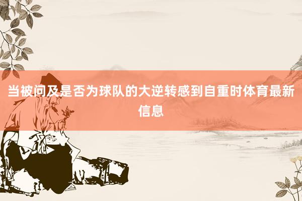 当被问及是否为球队的大逆转感到自重时体育最新信息