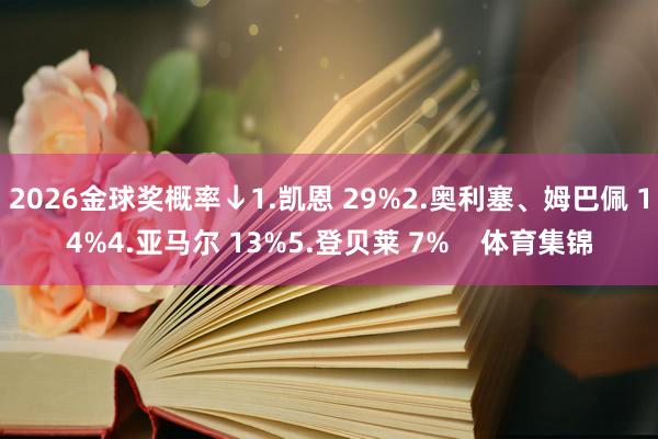 2026金球奖概率↓1.凯恩 29%2.奥利塞、姆巴佩 14%4.亚马尔 13%5.登贝莱 7% 体育集锦